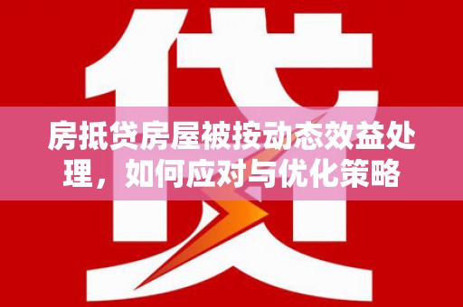 学甲房抵贷房屋被按动态效益处理，如何应对与优化策略