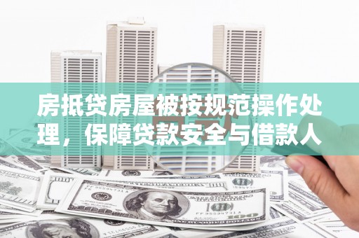 杭锦后旗房抵贷房屋被按规范操作处理，保障贷款安全与借款人权益