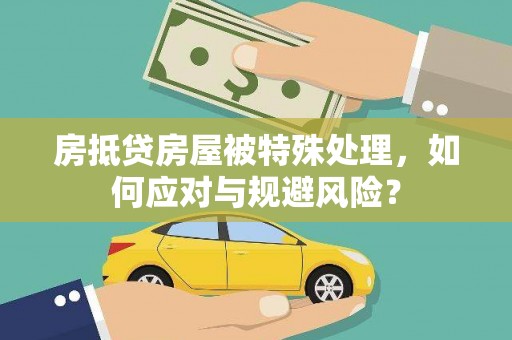 河西房抵贷房屋被特殊处理，如何应对与规避风险？