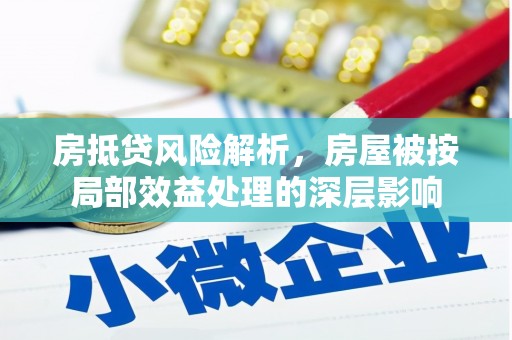 泾源房抵贷风险解析，房屋被按局部效益处理的深层影响