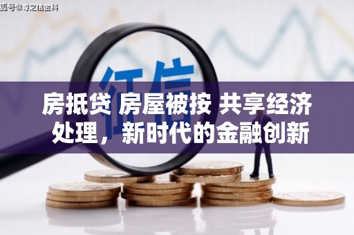观塘房抵贷 房屋被按 共享经济 处理，新时代的金融创新与风险